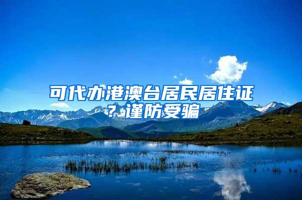 可代办港澳台居民居住证？谨防受骗