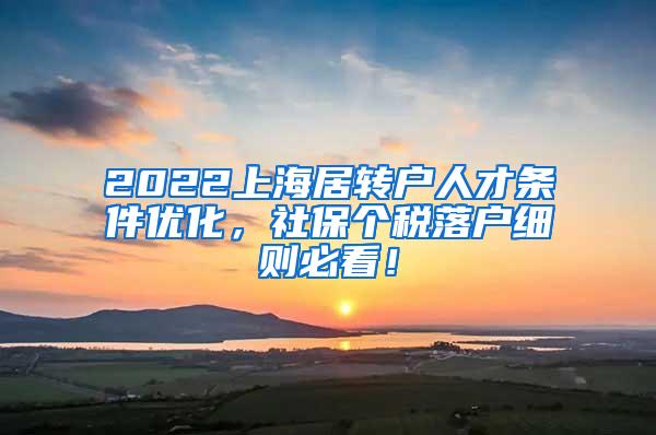 2022上海居转户人才条件优化，社保个税落户细则必看！