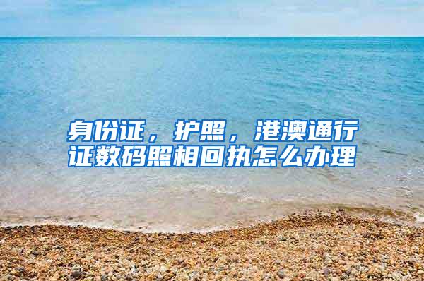 身份证，护照，港澳通行证数码照相回执怎么办理