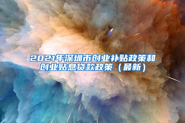 2021年深圳市创业补贴政策和创业贴息贷款政策（最新）