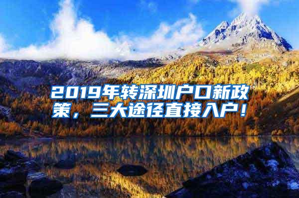 2019年转深圳户口新政策，三大途径直接入户！