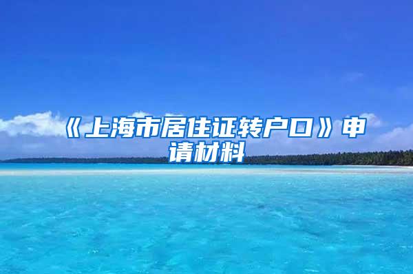 《上海市居住证转户口》申请材料