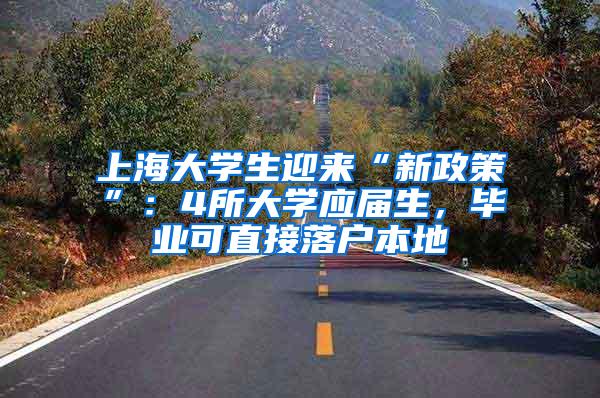 上海大学生迎来“新政策”：4所大学应届生，毕业可直接落户本地