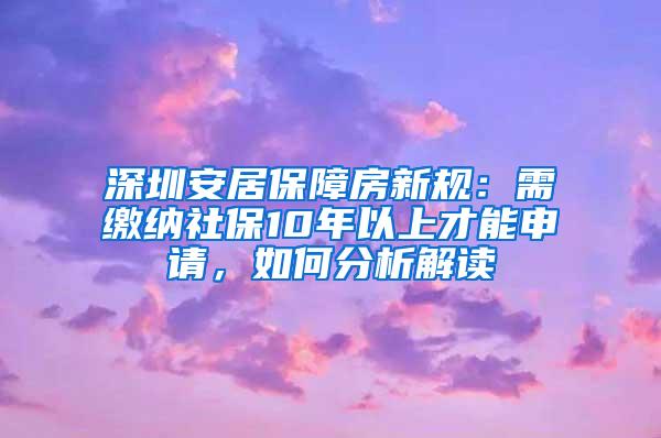 深圳安居保障房新规：需缴纳社保10年以上才能申请，如何分析解读