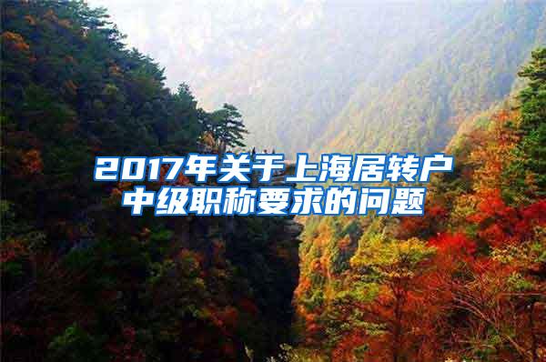 2017年关于上海居转户中级职称要求的问题