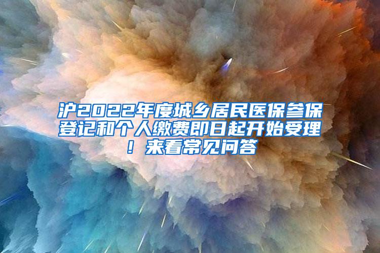 沪2022年度城乡居民医保参保登记和个人缴费即日起开始受理！来看常见问答→