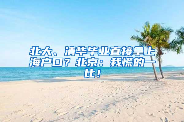 北大、清华毕业直接拿上海户口？北京：我慌的一比！