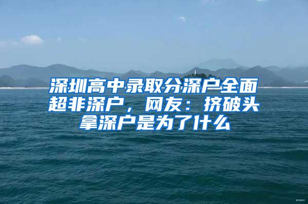 深圳高中录取分深户全面超非深户，网友：挤破头拿深户是为了什么