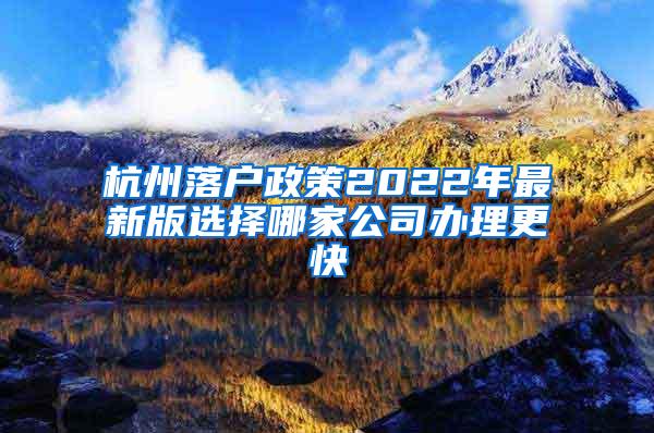 杭州落户政策2022年最新版选择哪家公司办理更快