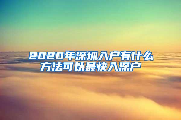 2020年深圳入户有什么方法可以最快入深户