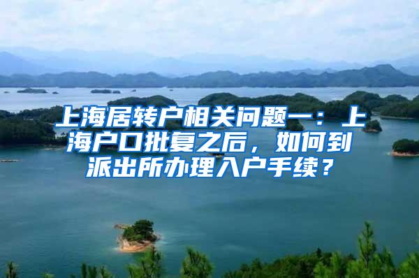 上海居转户相关问题一：上海户口批复之后，如何到派出所办理入户手续？