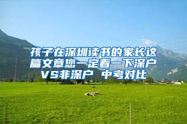 孩子在深圳读书的家长这篇文章您一定看一下深户VS非深户 中考对比