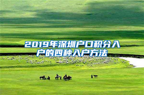 2019年深圳户口积分入户的四种入户方法