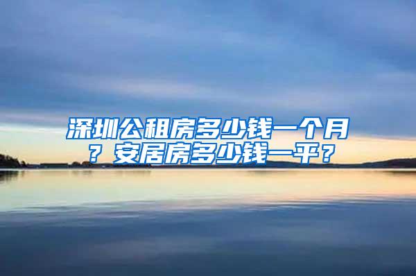 深圳公租房多少钱一个月？安居房多少钱一平？