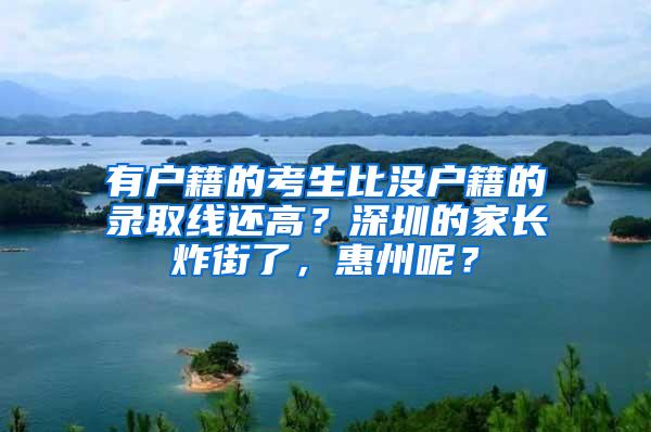 有户籍的考生比没户籍的录取线还高？深圳的家长炸街了，惠州呢？