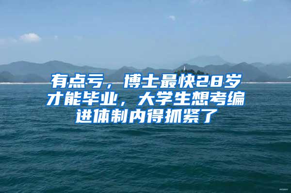 有点亏，博士最快28岁才能毕业，大学生想考编进体制内得抓紧了