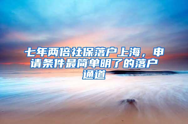 七年两倍社保落户上海，申请条件最简单明了的落户通道