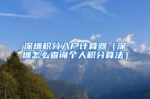 深圳积分入户计算器（深圳怎么查询个人积分算法）