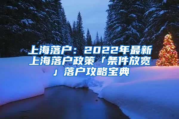 上海落户：2022年最新上海落户政策「条件放宽」落户攻略宝典