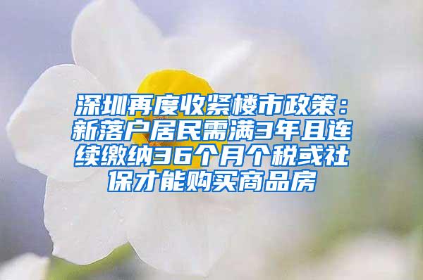 深圳再度收紧楼市政策：新落户居民需满3年且连续缴纳36个月个税或社保才能购买商品房