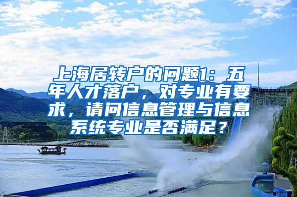 上海居转户的问题1：五年人才落户，对专业有要求，请问信息管理与信息系统专业是否满足？