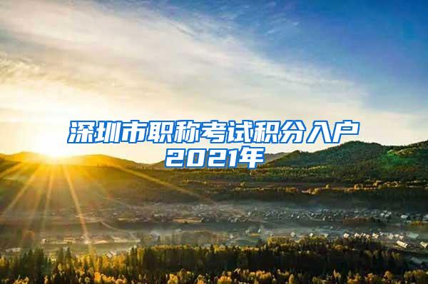 深圳市职称考试积分入户2021年