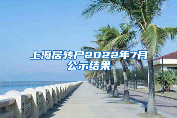 上海居转户2022年7月公示结果