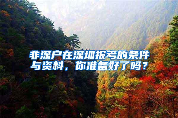 非深户在深圳报考的条件与资料，你准备好了吗？