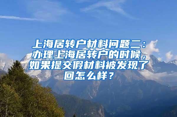 上海居转户材料问题二：办理上海居转户的时候，如果提交假材料被发现了回怎么样？