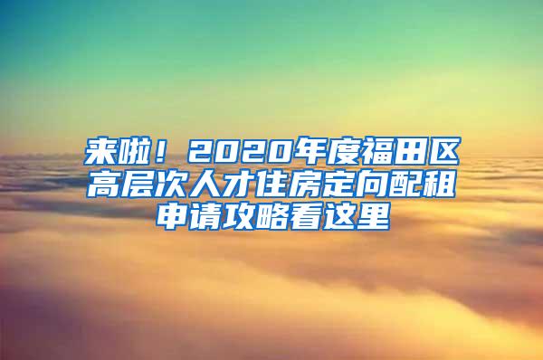 来啦！2020年度福田区高层次人才住房定向配租申请攻略看这里