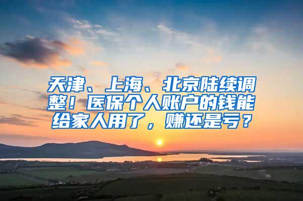 天津、上海、北京陆续调整！医保个人账户的钱能给家人用了，赚还是亏？