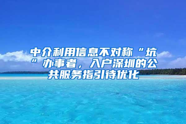 中介利用信息不对称“坑”办事者，入户深圳的公共服务指引待优化