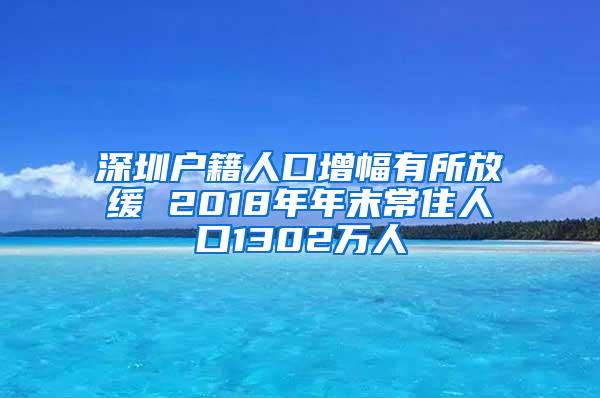 深圳户籍人口增幅有所放缓 2018年年末常住人口1302万人