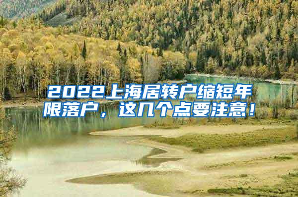 2022上海居转户缩短年限落户，这几个点要注意！