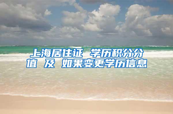 上海居住证 学历积分分值 及 如果变更学历信息