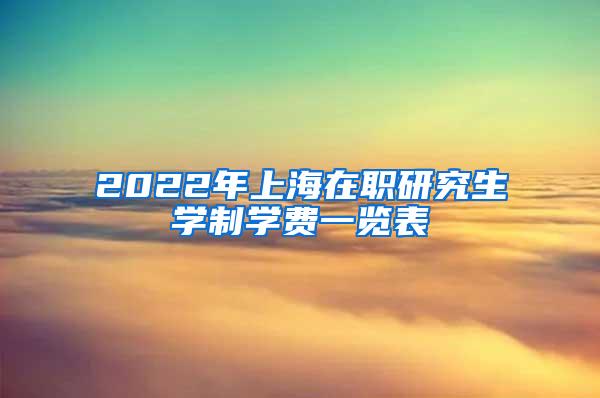 2022年上海在职研究生学制学费一览表