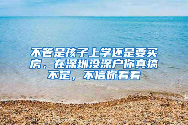 不管是孩子上学还是要买房，在深圳没深户你真搞不定，不信你看看