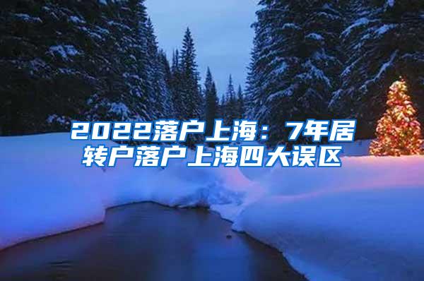 2022落户上海：7年居转户落户上海四大误区