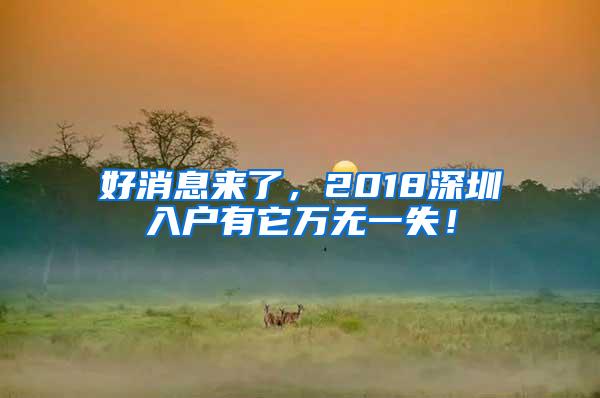 好消息来了，2018深圳入户有它万无一失！