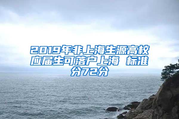 2019年非上海生源高校应届生可落户上海 标准分72分