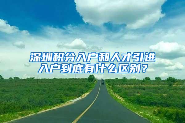 深圳积分入户和人才引进入户到底有什么区别？