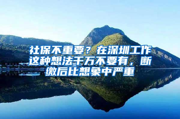 社保不重要？在深圳工作这种想法千万不要有，断缴后比想象中严重