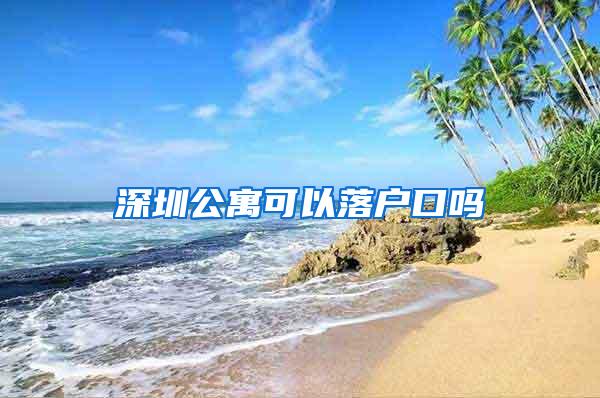 深圳公寓可以落户口吗