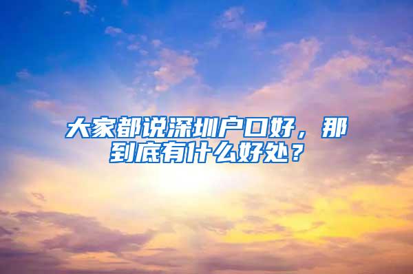 大家都说深圳户口好，那到底有什么好处？