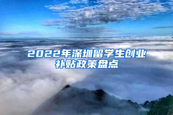 2022年深圳留学生创业补贴政策盘点