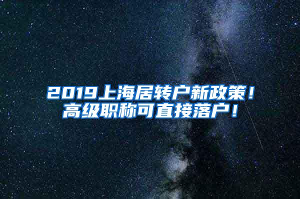 2019上海居转户新政策！高级职称可直接落户！