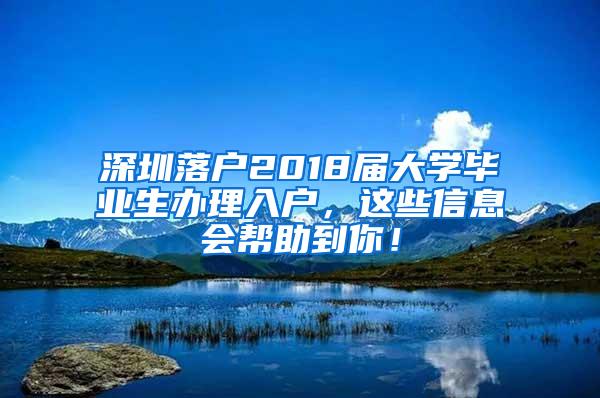 深圳落户2018届大学毕业生办理入户，这些信息会帮助到你！