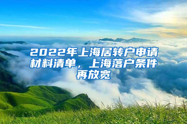 2022年上海居转户申请材料清单，上海落户条件再放宽