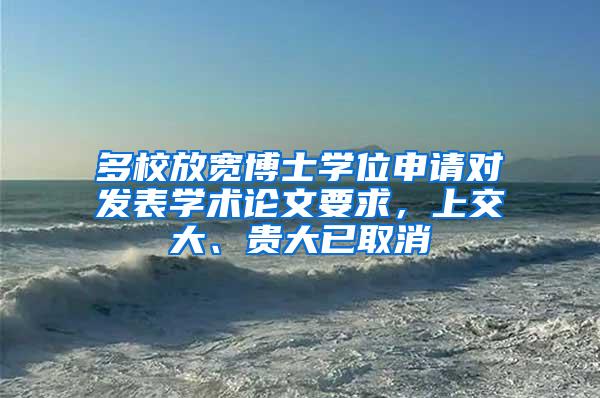 多校放宽博士学位申请对发表学术论文要求，上交大、贵大已取消