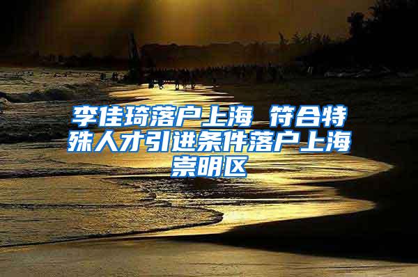 李佳琦落户上海 符合特殊人才引进条件落户上海崇明区